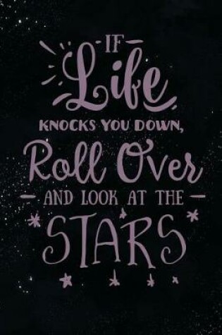 Cover of If Life Knocks You Down Roll Over and Look at the Stars