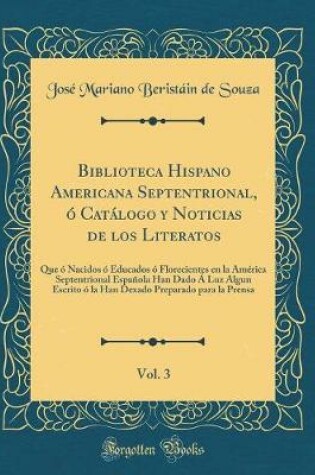 Cover of Biblioteca Hispano Americana Septentrional, O Catalogo Y Noticias de Los Literatos, Vol. 3
