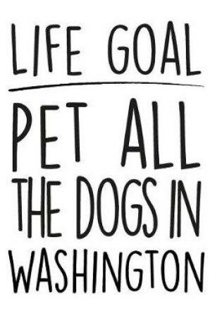 Cover of Life Goals Pet All the Dogs in Washington