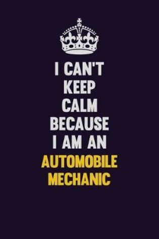 Cover of I can't Keep Calm Because I Am An Automobile Mechanic