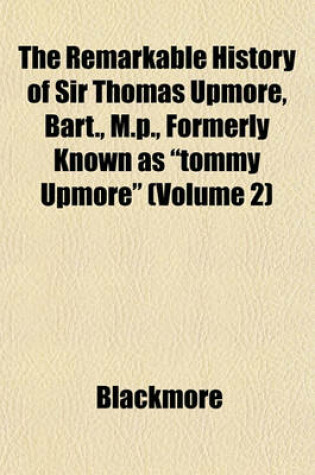 Cover of The Remarkable History of Sir Thomas Upmore, Bart., M.P., Formerly Known as "Tommy Upmore" (Volume 2)
