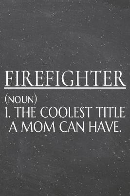 Book cover for Firefighter (noun) 1. The Coolest Title A Mom Can Have.