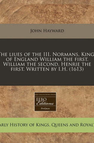 Cover of The Liues of the III. Normans, Kings of England William the First. William the Second. Henrie the First. Written by I.H. (1613)