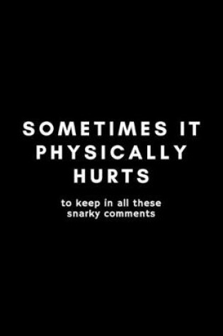 Cover of Sometimes If Physically Hurts To Keep In All These Snarky Comments