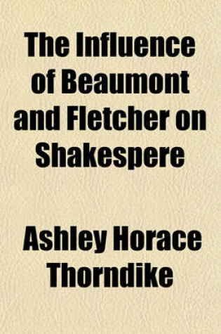 Cover of The Influence of Beaumont and Fletcher on Shakespere