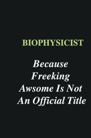 Cover of Biophysicist Because Freeking Awsome is Not An Official Title