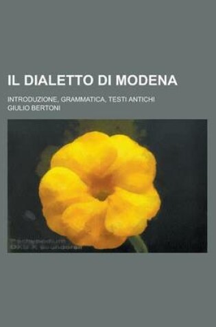 Cover of Il Dialetto Di Modena; Introduzione, Grammatica, Testi Antichi