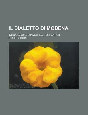 Book cover for Il Dialetto Di Modena; Introduzione, Grammatica, Testi Antichi