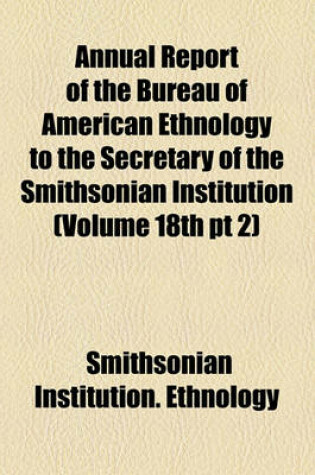 Cover of Annual Report of the Bureau of American Ethnology to the Secretary of the Smithsonian Institution (Volume 18th PT 2)