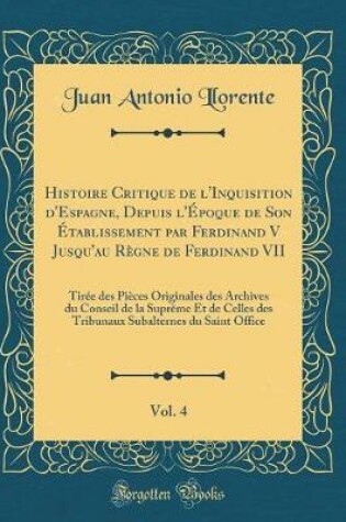 Cover of Histoire Critique de l'Inquisition d'Espagne, Depuis l'Epoque de Son Etablissement Par Ferdinand V Jusqu'au Regne de Ferdinand VII, Vol. 4