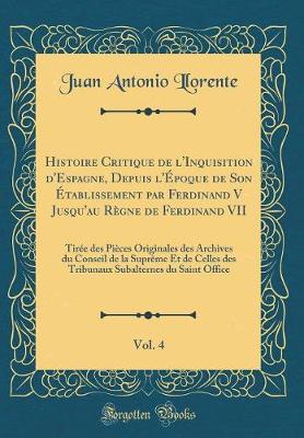 Book cover for Histoire Critique de l'Inquisition d'Espagne, Depuis l'Epoque de Son Etablissement Par Ferdinand V Jusqu'au Regne de Ferdinand VII, Vol. 4