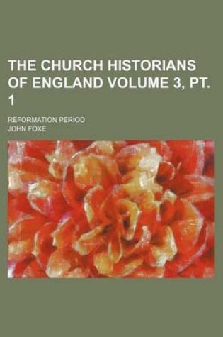 Cover of The Church Historians of England Volume 3, PT. 1; Reformation Period