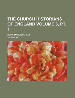 Book cover for The Church Historians of England Volume 3, PT. 1; Reformation Period