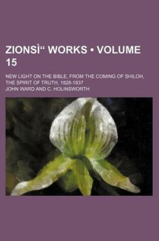 Cover of Zionsi" Works (Volume 15); New Light on the Bible, from the Coming of Shiloh, the Spirit of Truth, 1828-1837