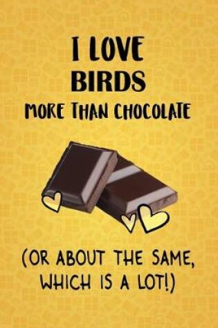 Cover of I Love Birds More Than Chocolate (Or About The Same, Which Is A Lot!)