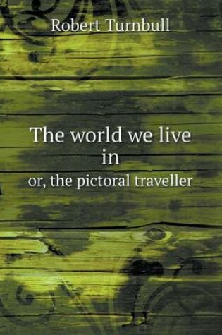 Cover of The world we live in or, the pictoral traveller