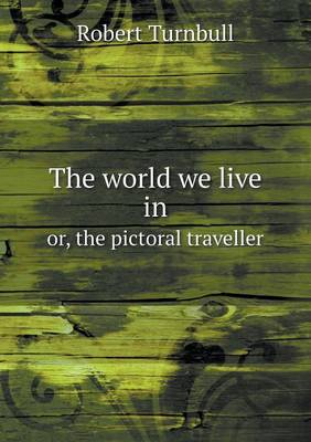 Book cover for The world we live in or, the pictoral traveller