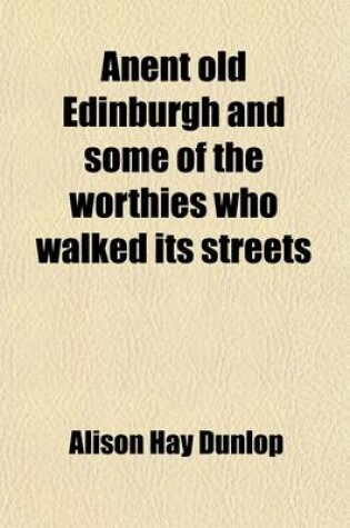 Cover of Anent Old Edinburgh and Some of the Worthies Who Walked Its Streets; With Other Papers