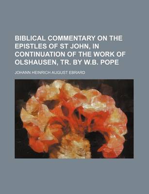 Book cover for Biblical Commentary on the Epistles of St John, in Continuation of the Work of Olshausen, Tr. by W.B. Pope