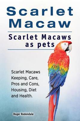 Book cover for Scarlet Macaw. Scarlet Macaws as pets. Scarlet Macaws Keeping, Care, Pros and Cons, Housing, Diet and Health.