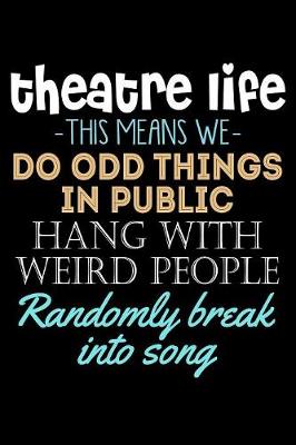 Book cover for Theatre Life This Means We Do Odd Things in Public Hang With Weird People Randomly Break into Song