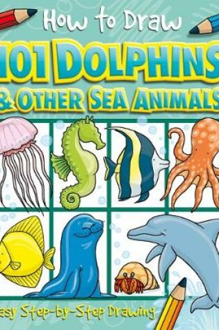 Cover of How to Draw 101 Dolphins & Other Sea Animals - A Step By Step Drawing Guide for Kids