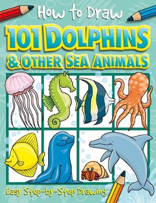 Book cover for How to Draw 101 Dolphins & Other Sea Animals - A Step By Step Drawing Guide for Kids