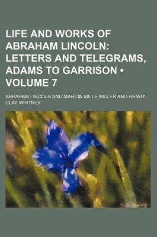 Cover of Life and Works of Abraham Lincoln (Volume 7); Letters and Telegrams, Adams to Garrison