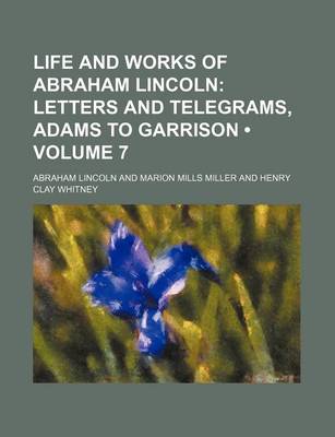 Book cover for Life and Works of Abraham Lincoln (Volume 7); Letters and Telegrams, Adams to Garrison