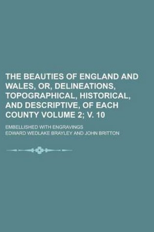 Cover of The Beauties of England and Wales, Or, Delineations, Topographical, Historical, and Descriptive, of Each County; Embellished with Engravings Volume 2;