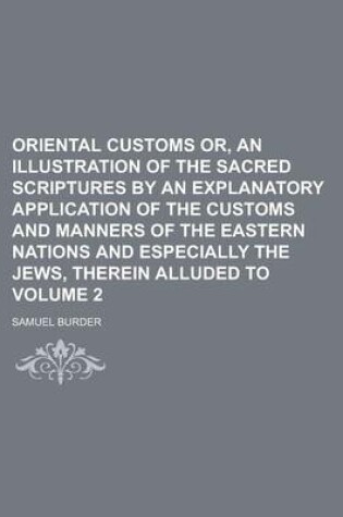 Cover of Oriental Customs Or, an Illustration of the Sacred Scriptures by an Explanatory Application of the Customs and Manners of the Eastern Nations and Especially the Jews, Therein Alluded to Volume 2