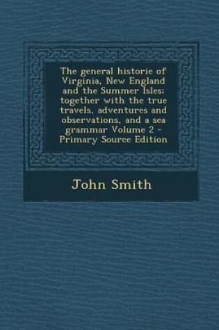 Cover of The General Historie of Virginia, New England and the Summer Isles; Together with the True Travels, Adventures and Observations, and a Sea Grammar Vol