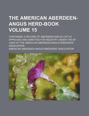 Book cover for The American Aberdeen-Angus Herd-Book Volume 15; Containing a Record of Aberdeen-Angus Cattle Approved and Admitted for Registry Under the By-Laws of the American Aberdeen-Angus Breeders' Association