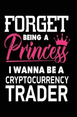 Book cover for Forget Being a Princess I Wanna Be a Cryptocurrency Trader
