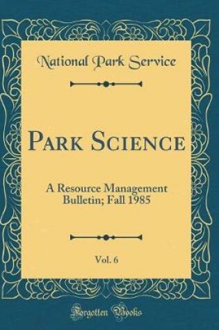 Cover of Park Science, Vol. 6: A Resource Management Bulletin; Fall 1985 (Classic Reprint)