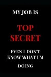 Book cover for My Job Is Top Secret Even I Don't Know What I'm Doing