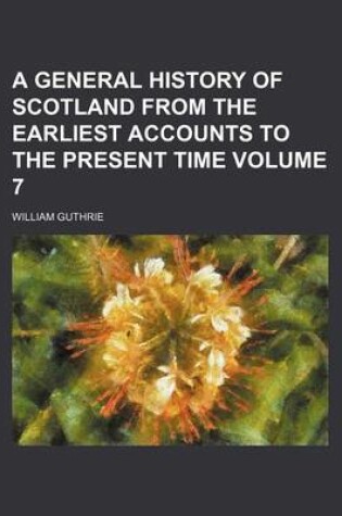 Cover of A General History of Scotland from the Earliest Accounts to the Present Time Volume 7