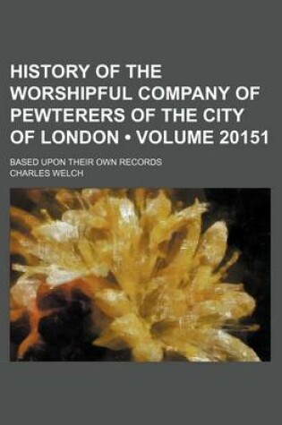 Cover of History of the Worshipful Company of Pewterers of the City of London (Volume 20151); Based Upon Their Own Records