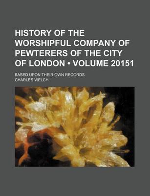 Book cover for History of the Worshipful Company of Pewterers of the City of London (Volume 20151); Based Upon Their Own Records