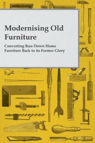 Cover of Modernising Old Furniture - Converting Run Down Home Furniture Back to It's Former Glory