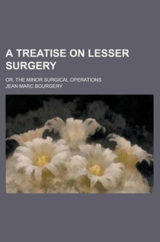 Cover of A Treatise on Lesser Surgery; Or, the Minor Surgical Operations