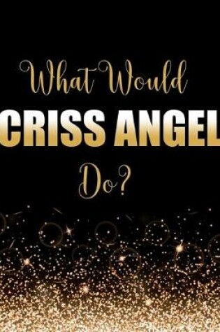 Cover of What Would Criss Angel Do?