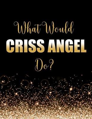 Book cover for What Would Criss Angel Do?