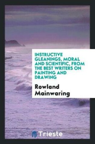 Cover of Instructive Gleanings, Moral and Scientific, from the Best Writers on Painting and Drawing