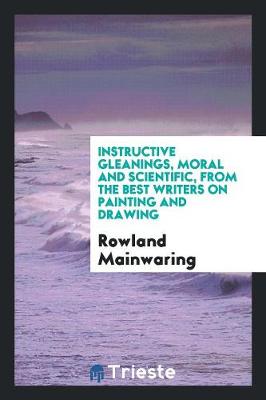 Book cover for Instructive Gleanings, Moral and Scientific, from the Best Writers on Painting and Drawing