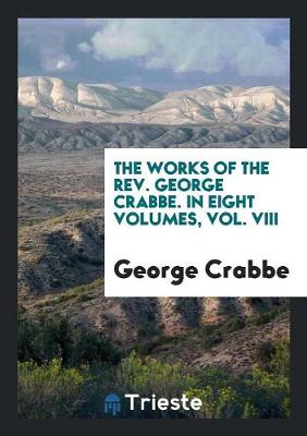 Book cover for The Works of the Rev. George Crabbe. in Eight Volumes, Vol. VIII