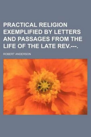 Cover of Practical Religion Exemplified by Letters and Passages from the Life of the Late REV.---.