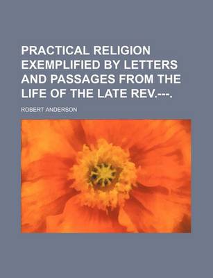 Book cover for Practical Religion Exemplified by Letters and Passages from the Life of the Late REV.---.