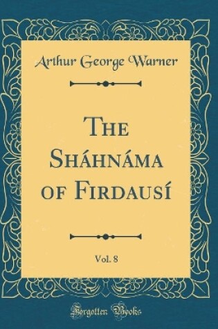 Cover of The Sháhnáma of Firdausí, Vol. 8 (Classic Reprint)