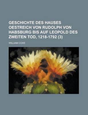 Book cover for Geschichte Des Hauses Oestreich Von Rudolph Von Habsburg Bis Auf Leopold Des Zweiten Tod, 1218-1792 (3)